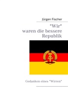 Jürgen Fischer - Wir waren die bessere Republik