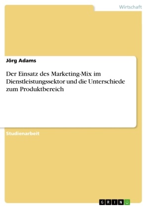 Jörg Adams - Der Einsatz des Marketing-Mix im Dienstleistungssektor und die Unterschiede zum Produktbereich