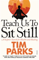 Tim Parks - Teach Us to Sit Still: A Sceptic's Search for Health and Healing