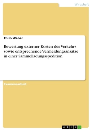 Thilo Weber - Bewertung externer Kosten des Verkehrs sowie entsprechende Vermeidungsansätze in einer Sammelladungsspedition