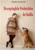 Brigitte Jankord - Die ursprüngliche Weisheitslehre des Buddha