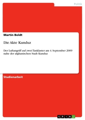 Martin Boldt - Die Akte Kunduz Der Luftangriff auf zwei Tanklaster am 4. September 2009 nahe der afghanischen Stadt Kunduz