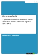 Roberto Arnau Roselló - La guerrilla de celuloide: resistencia estética y militancia política en el cine español (1967-1981)