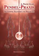 A Frank Glahn, A. Frank Glahn, Frank A Glahn - Pendel-Praxis - Der Körper, Krankheit und Heilmittel