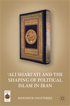 K Chatterjee, K. Chatterjee, Kingshuk Chatterjee, Chatterjee Kingshuk - ''Ali Shari''ati and the Shaping of Political Islam in Iran
