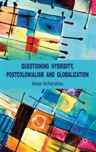 A. Acheraiou, Amar Acheraiou, Amar Achera'iou, A Acheraïou, A. Acheraïou, Amar Acheraïou... - Questioning Hybridity, Postcolonialism and Globalization