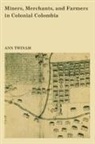 Ann Twinam - Miners, Merchants, and Farmers in Colonial Colombia