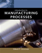Mikell P Groover, Mikell P. Groover, Mikell P. (Lehigh University Groover, Mp Groover - Introduction to Manufacturing Processes