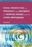 Ashley Kent, Julie Kent, Peter Kent - Social Perspectives on Pregnancy and Childbirth for Midwives, Nurses