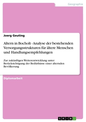 Joerg Geuting - Altern in Bocholt - Analyse der bestehenden Versorgungsstrukturen für ältere Menschen und Handlungsempfehlungen Zur zukünftigen Weiterentwicklung unter Berücksichtigung der Bedürfnisse einer alternden Bevölkerung