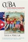 Louis A. Perez Jr., Louis A. Perez, Louis A Pérez, Louis A. Jr. Pérez, Louis A. Pérez Jr., Louis A. P'Rez - Cuba in the American Imagination