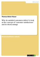 Thomas Bister-Füsser - Why do satisfied customers defect? A look at the concept of "customer satisfactions" and its shortcomings