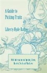 L. H. Bailey, Liberty Hyde Bailey, Liberty Hyde Jr. Bailey - A Guide to Picking Fruits with Information on Ripening, Stems, Baskets, Tools and Machines