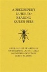VARIOUS, Various Authors - A Beekeeper's Guide to Rearing Queen Bees - A Collection of Articles on Breeding, Laying, Cells and Other Aspects of Queen Rearing