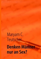 Maryam C Teutscher, Maryam C. Teutscher - Denken Männer nur an Sex?