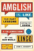 Arthur Rowse, Arthur E Rowse, Arthur E. Rowse,  Rowse Arthur E., John G Doherty, John G. Doherty... - Amglish, in Like, Ten Easy Lessons - A Celebration of the New World Lingo