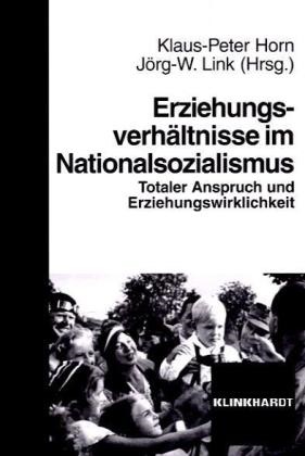 Hor, Klaus-Peter Horn, Lin, Link, Jörg-W. Link, … - Erziehungsverhältnisse im Nationalsozialismus Totaler Anspruch und Erziehungswirklichkeit