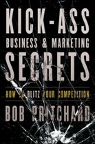 B Pritchard, Bob Pritchard, Pritchard Bob - Kick Ass Business and Marketing Secrets