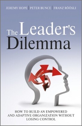 Dr. Peter Bunce, Peter Bunce, Jeremy Hope,  Hope Jeremy, Franz R. Sli, Franz Roosli... - The Leader's Dilemma - How to Build an Empowered and Adaptive Organization without Losing Co