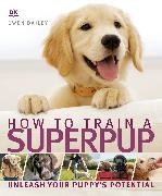 Gwen Bailey,  Bailey Gwen,  DK,  Phonic Books - How to Train a Superpup - Unleash Your Puppy's Potential