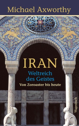 Michael Axworthy - Iran - Weltreich des Geistes - Von Zoroaster bis heute