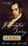 Brian Jay Jones - Washington Irving: The Definitive Biography of America's First Bestselling Author