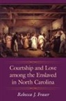 Rebecca J. Fraser - Courtship and Love Among the Enslaved in North Carolina