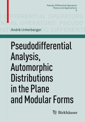 Andre Unterberger, André Unterberger - Pseudodifferential Analysis, Automorphic Distributions in the Plane and Modular Forms