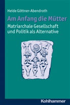 Göttner-Abendroth, Heide Göttner-Abendroth - Am Anfang die Mütter - matriarchale Gesellschaft und Politik als Alternative