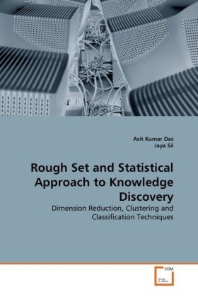 Asit Kuma Das, Asit Kumar Das, Jaya Sil - Rough Set and Statistical Approach to Knowledge Discovery Dimension Reduction, Clustering and Classification Techniques
