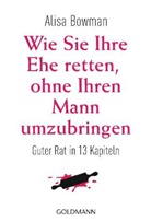 Alisa Bowman - Wie Sie Ihre Ehe retten, ohne Ihren Mann umzubringen