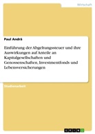 Paul Andrä - Einführung der Abgeltungssteuer und ihre Auswirkungen auf Anteile an Kapitalgesellschaften und Genossenschaften, Investmentfonds und Lebensversicherungen