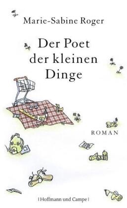 Marie-S Roger, Marie-Sabine Roger - Der Poet der kleinen Dinge - Roman. Ausgezeichnet mit dem Prix Marguerite-Audoux 2010 und dem Prix Handi-livres 2011
