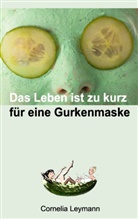 Cornelia Leymann - Das Leben ist zu kurz für eine Gurkenmaske