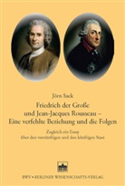 Jörn Sack - Friedrich der Große und Jean-Jacques Rousseau - Eine verfehlte Beziehung und die Folgen