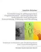 Joachim Bröcher - Veränderung in pädagogischen Organisationen: Ansatzpunkte für individuelle und kollegiale Entwicklung, Führung und Beratung. Stendaler Studienmaterialien Band 8