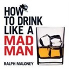 Ralph Maloney, Leo Summers - How to Drink Like a Mad Man