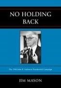 Jim Mason - No Holding Back - The 1980 John B. Anderson Presidential Campaign