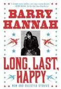 Barry Hannah,  Hannah Barry - Long, Last, Happy - New and Collected Stories