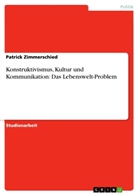 Patrick Zimmerschied - Konstruktivismus, Kultur und Kommunikation: Das Lebenswelt-Problem