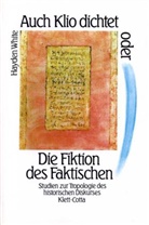 Hayden White - Auch Klio dichtet oder Die Fiktion des Faktischen