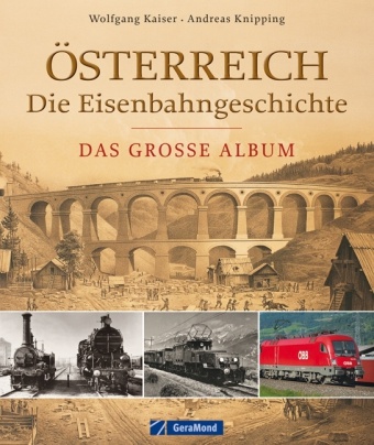  Kaise, Wolfgang Kaiser,  KNIPPING, Andrea Knipping, Andreas Knipping - Österreich - Die Eisenbahngeschichte - Das große Album