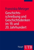 Frankziska Metzger, Franziska Metzger, Franziska (Dr.) Metzger - Geschichtsschreibung und Geschichtsdenken im 19. und 20. Jahrhundert