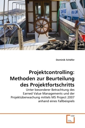 Dominik Schäfer - Projektcontrolling: Methoden zur Beurteilung des Projektfortschritts Unter besonderer Betrachtung des Earned Value Managements und der Projektüberwachung mittels MS Project 2007 anhand eines Fallbeispiels
