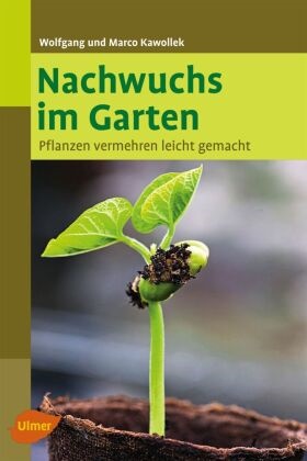 Marco Kawollek, Wolfgan Kawollek, Wolfgang Kawollek - Nachwuchs im Garten - Pflanzen vermehren leicht gemacht