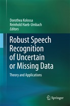 Reinhold Häb-Umbach, Haeb-Umbach, Haeb-Umbach, Reinhold Haeb-Umbach, Dorothe Kolossa, Dorothea Kolossa - Robust Speech Recognition of Uncertain or Missing Data