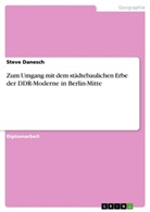 Steve Danesch - Zum Umgang mit dem städtebaulichen Erbe der DDR-Moderne in Berlin-Mitte