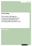 Armin Zeising - Wie müssen Trainings im Software-Projektumfeld unter ermöglichungsdidaktischen Gesichtspunkten gestaltet sein?