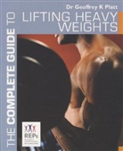 Geoffrey K Platt, Geoffrey K . Platt, Geoffrey K. Platt - The Complete Guide to Lifting Heavy Weights