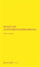 Sandra Umathum - Kunst als Aufführungserfahrung